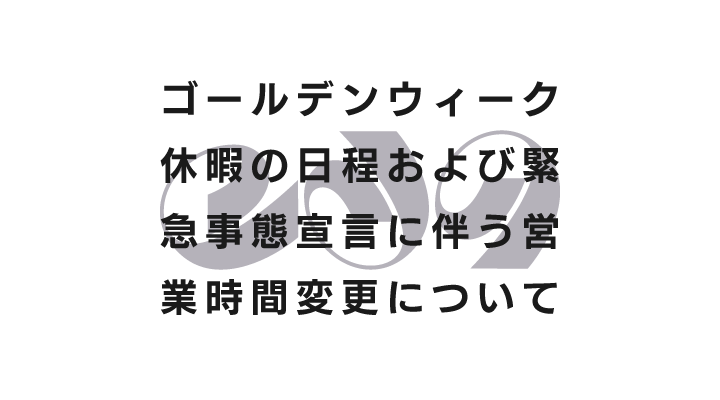 ゴールデンウィーク休暇の日程および緊急事態宣言に伴う営業時間変更について