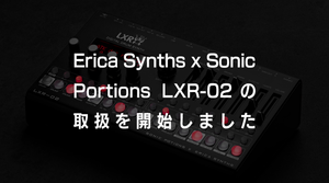 【新製品】Erica Synths x Sonic Portions LXR-02取扱開始のおしらせ