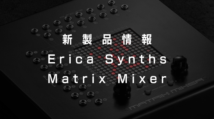 【新製品】Erica Synths Matrix Mixer取扱開始のおしらせ