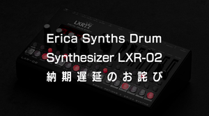 Erica Synths Drum Synthesizer LXR-02 納期遅延のお詫び