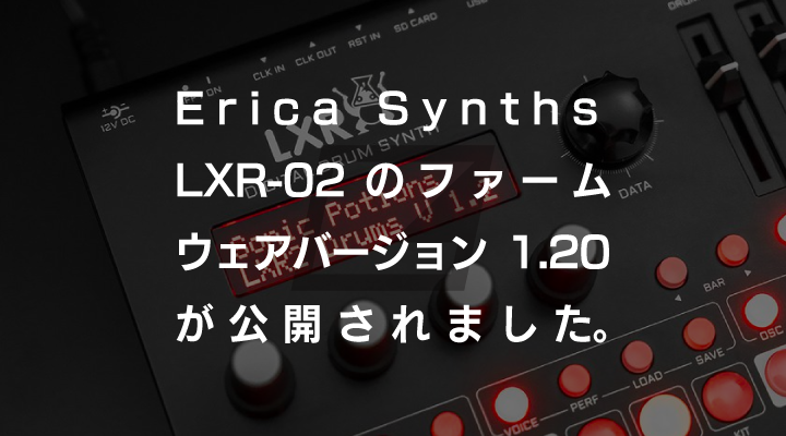 Erica Synths LXR-02の最新ファームウェアバージョン1.20が公開されました。