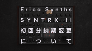 Erica Synths SYNTRX II 初回分納期変更について