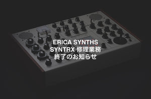 ERICA SYNTHS SYNTRX 修理業務終了のお知らせ。